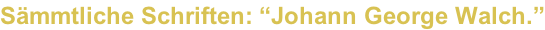 Sämmtliche Schriften: “Johann George Walch.”